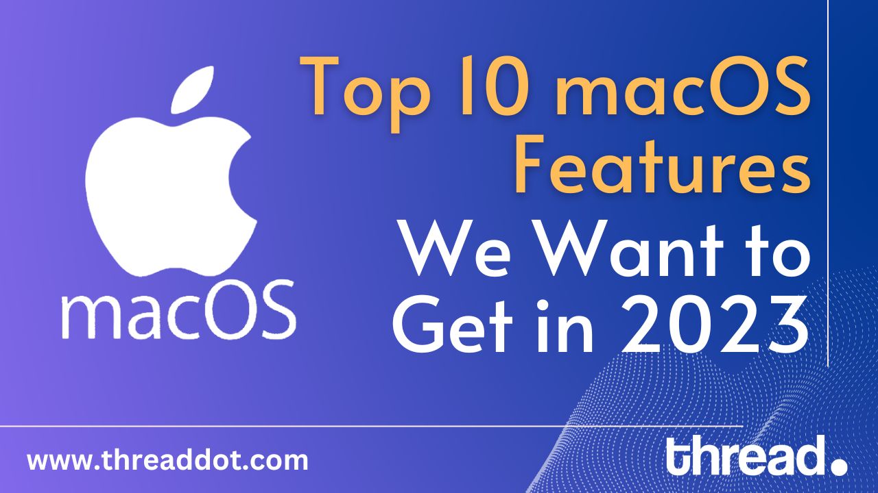 Top 10 macOS Features We Want to Get in 2023